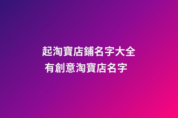 起淘寶店鋪名字大全 有創意淘寶店名字-第1張-店鋪起名-玄機派